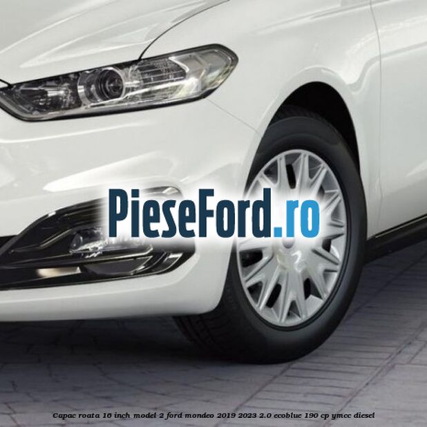 Capac roata 16 inch model 2 Ford Mondeo 2019-2023 2.0 EcoBlue 190 cp YMCC diesel