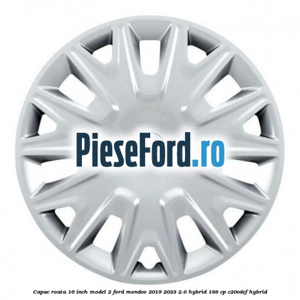 Capac roata 16 inch model 2 Ford Mondeo 2019-2023 2.0 Hybrid 188 cp C20EDEF hybrid