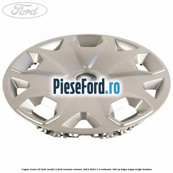 Capac roata 16 inch model 2 Ford Tourneo Connect 2013-2018 1.0 EcoBoost 100 cp B3GA, M2GA, M2GB benzina