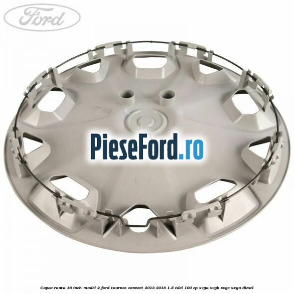 Capac roata 16 inch model 2 Ford Tourneo Connect 2013-2018 1.5 TDCi 100 cp XVGA, XVGB, XVGC, XXGA diesel