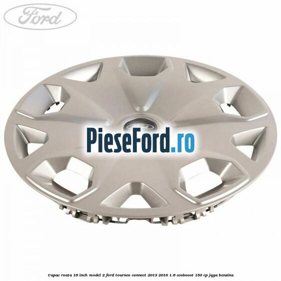 Capac roata 16 inch model 2 Ford Tourneo Connect 2013-2018 1.6 EcoBoost 150 cp Capac roata 16 inch model 2 Ford Tourneo Connect 2013-2018 1.6 EcoBoost 150 cp JQGA benzina