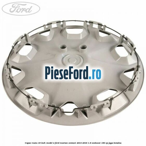 Capac roata 16 inch model 2 Ford Tourneo Connect 2013-2018 1.6 EcoBoost 150 cp Capac roata 16 inch model 2 Ford Tourneo Connect 2013-2018 1.6 EcoBoost 150 cp JQGA benzina