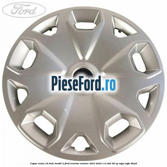 Capac roata 16 inch model 2 Ford Tourneo Connect 2013-2018 1.6 TDCi 95 cp TZGA, TZGB diesel