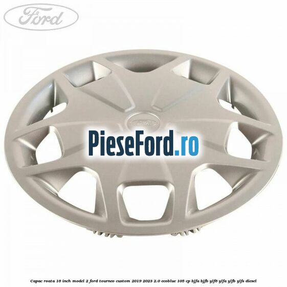 Capac roata 16 inch model 2 Ford Tourneo Custom 2019-2023 2.0 EcoBlue 105 cp Capac roata 16 inch model 2 Ford Tourneo Custom 2019-2023 2.0 EcoBlue 105 cp BJFA, BJFB, YLF6, YLFA, YLFB, YLFS diesel