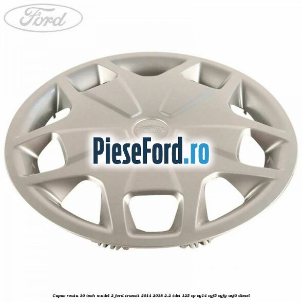 Capac roata 16 inch model 2 Ford Transit 2014-2018 2.2 TDCi 125 cp CY14, CYF5, CYFG, USF6 diesel