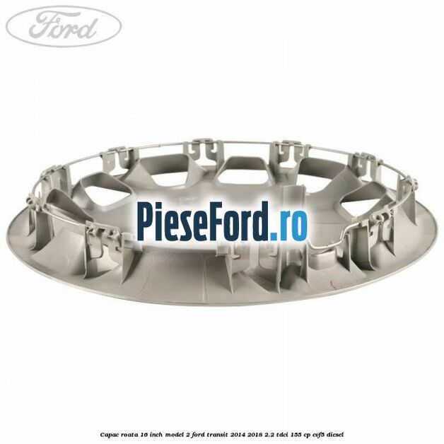 Capac roata 16 inch model 2 Ford Transit 2014-2018 2.2 TDCi 155 cp CVF5 diesel