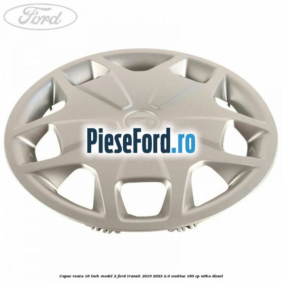 Capac roata 16 inch model 2 Ford Transit 2019-2023 2.0 EcoBlue 160 cp N0HA diesel
