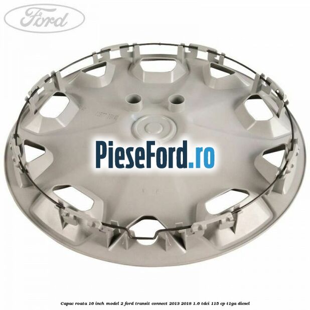 Capac roata 16 inch model 2 Ford Transit Connect 2013-2018 1.6 TDCi 115 cp T1GA diesel