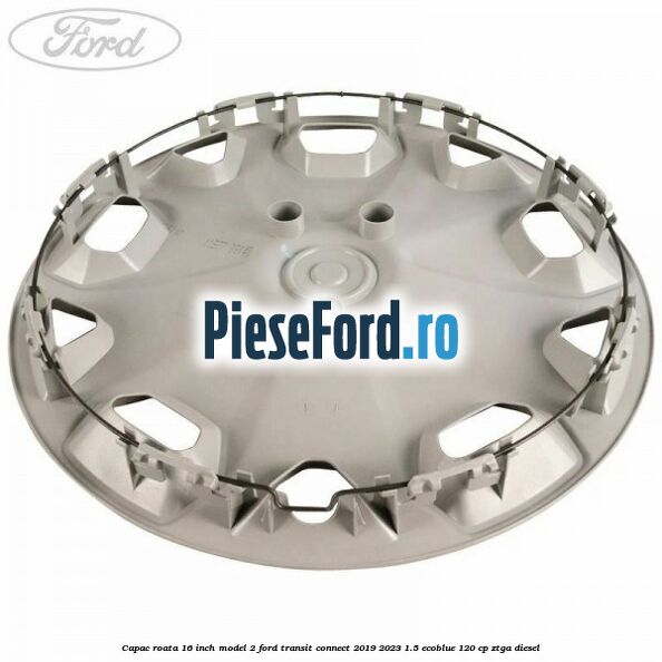 Capac roata 16 inch model 2 Ford Transit Connect 2019-2023 1.5 EcoBlue 120 cp ZTGA diesel