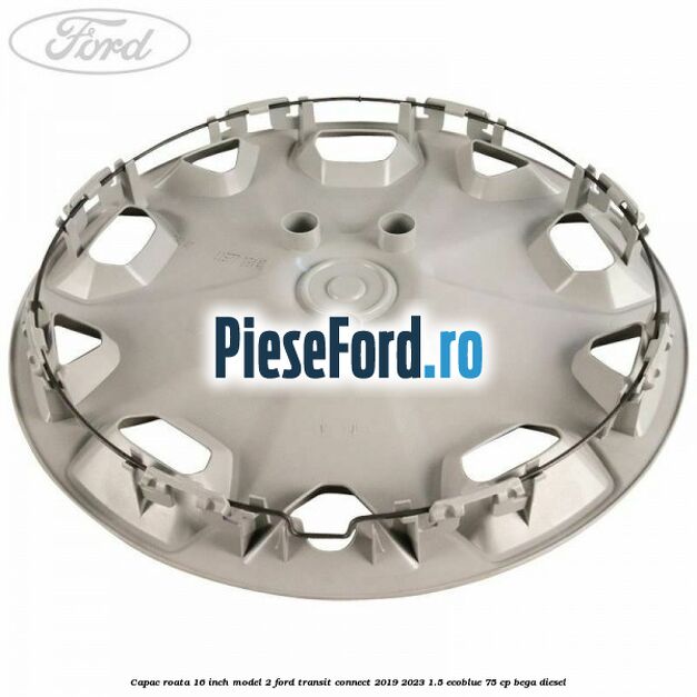 Capac roata 16 inch model 2 Ford Transit Connect 2019-2023 1.5 EcoBlue 75 cp BEGA diesel