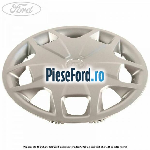 Capac roata 16 inch model 2 Ford Transit Custom 2019-2023 1.0 EcoBoost PHEV 125 cp Capac roata 16 inch model 2 Ford Transit Custom 2019-2023 1.0 EcoBoost PHEV 125 cp M1FA Hybrid