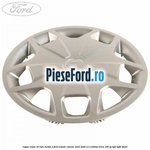 Capac roata 16 inch model 2 Ford Transit Custom 2019-2023 2.0 EcoBlue mHEV 105 cp Capac roata 16 inch model 2 Ford Transit Custom 2019-2023 2.0 EcoBlue mHEV 105 cp BJFC, BJFD diesel