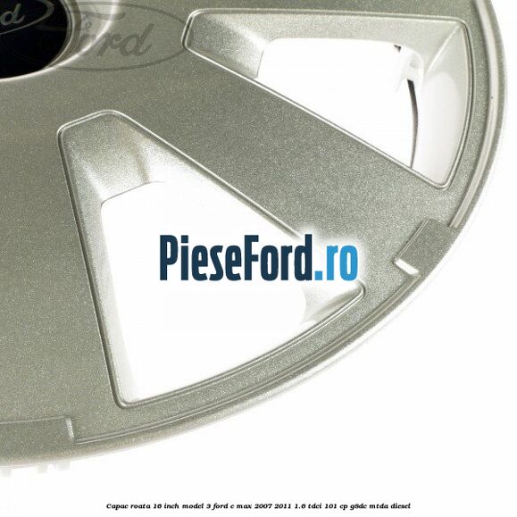 Capac roata 16 inch model 3 Ford C-Max 2007-2011 1.6 TDCi 101 cp Capac roata 16 inch model 3 Ford C-Max 2007-2011 1.6 TDCi 101 cp G8DC, MTDA diesel