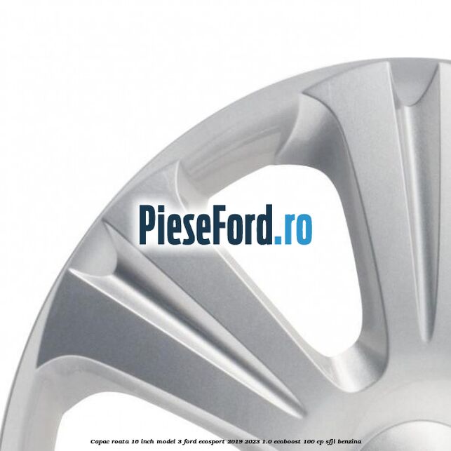 Capac roata 16 inch model 3 Ford EcoSport 2019-2023 1.0 EcoBoost 100 cp Capac roata 16 inch model 3 Ford EcoSport 2019-2023 1.0 EcoBoost 100 cp SFJL benzina