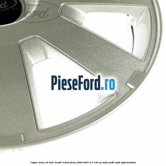 Capac roata 16 inch model 3 Ford Focus 2004-2007 2.0 145 cp Capac roata 16 inch model 3 Ford Focus 2004-2007 2.0 145 cp AODA, AODB, AODE, SYDA benzina