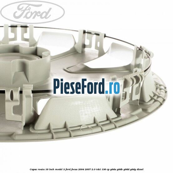 Capac roata 16 inch model 3 Ford Focus 2004-2007 2.0 TDCi 136 cp G6DA, G6DB, G6DD, G6DG diesel