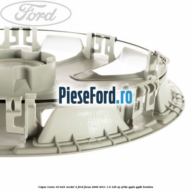 Capac roata 16 inch model 3 Ford Focus 2008-2011 1.8 125 cp Capac roata 16 inch model 3 Ford Focus 2008-2011 1.8 125 cp Q7DA, QQDA, QQDB benzina