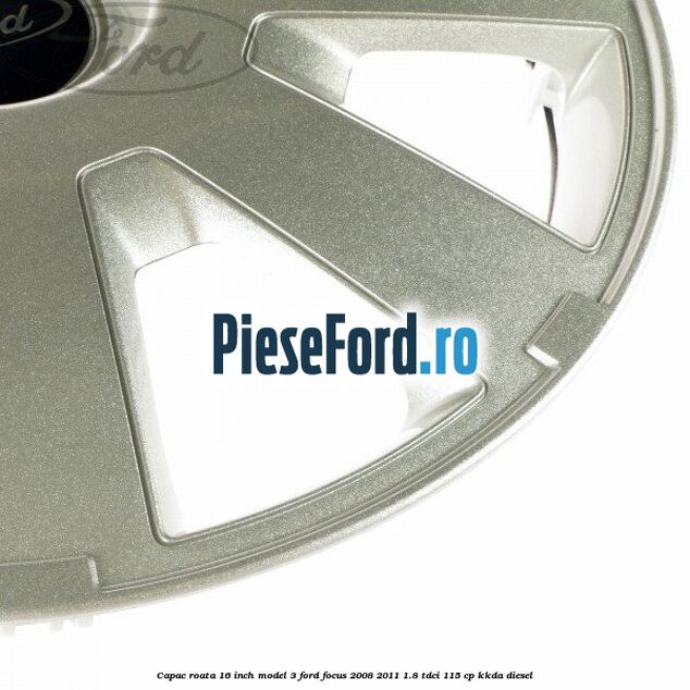 Capac roata 16 inch model 3 Ford Focus 2008-2011 1.8 TDCi 115 cp KKDA diesel