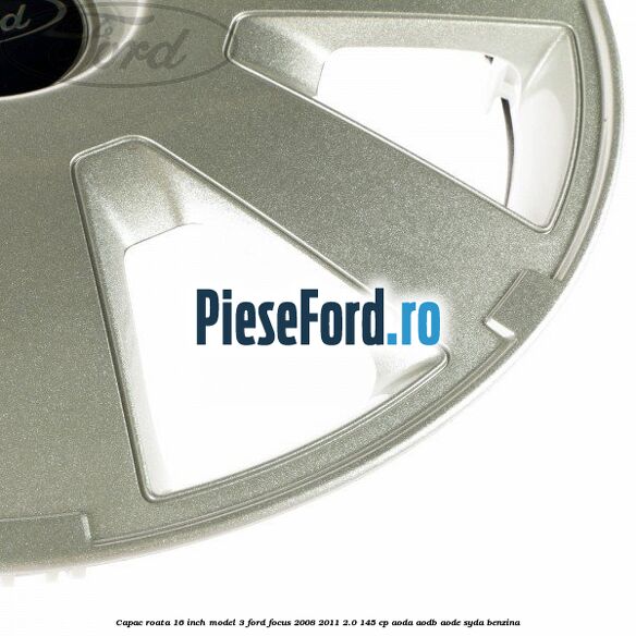 Capac roata 16 inch model 3 Ford Focus 2008-2011 2.0 145 cp AODA, AODB, AODE, SYDA benzina