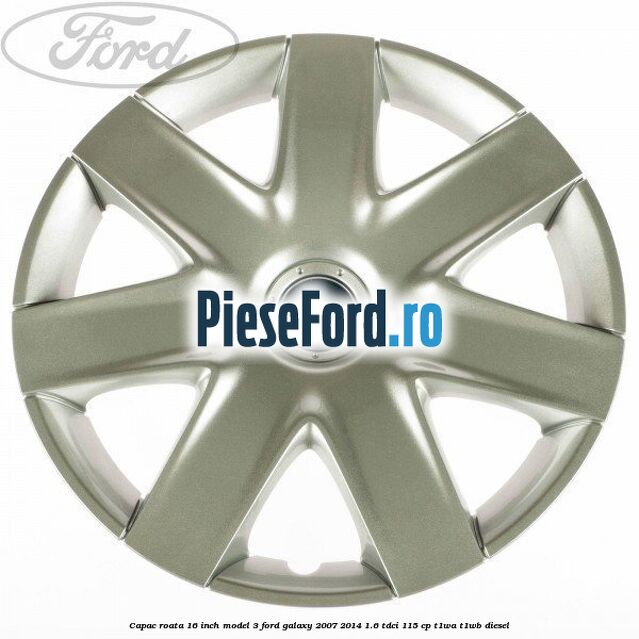 Capac roata 16 inch model 3 Ford Galaxy 2007-2014 1.6 TDCi 115 cp T1WA, T1WB diesel