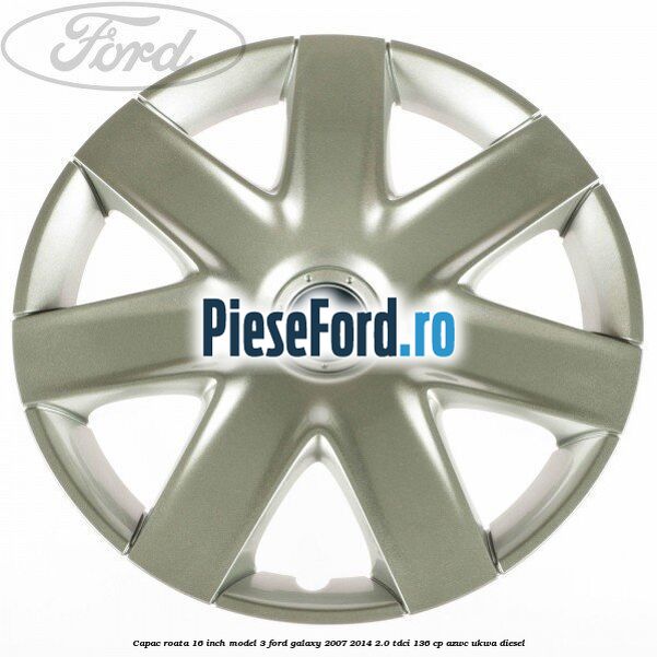 Capac roata 16 inch model 3 Ford Galaxy 2007-2014 2.0 TDCi 136 cp AZWC, UKWA diesel