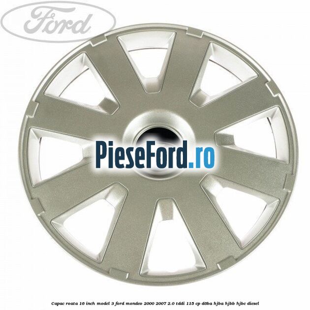 Capac roata 16 inch model 3 Ford Mondeo 2000-2007 2.0 TDDI 115 cp D6BA, HJBA, HJBB, HJBC diesel