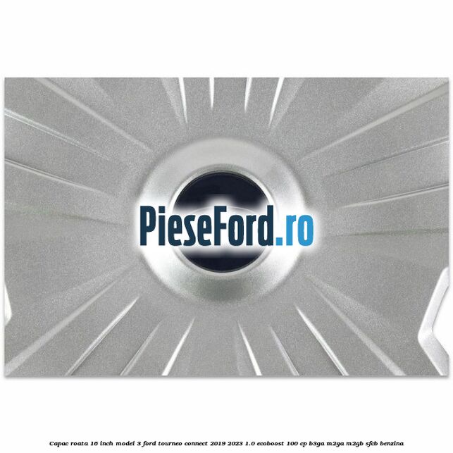 Capac roata 16 inch model 3 Ford Tourneo Connect 2019-2023 1.0 EcoBoost 100 cp B3GA, M2GA, M2GB, SFCB benzina