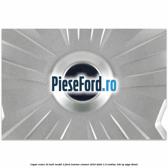Capac roata 16 inch model 3 Ford Tourneo Connect 2019-2023 1.5 EcoBlue 100 cp Capac roata 16 inch model 3 Ford Tourneo Connect 2019-2023 1.5 EcoBlue 100 cp Z2GA diesel