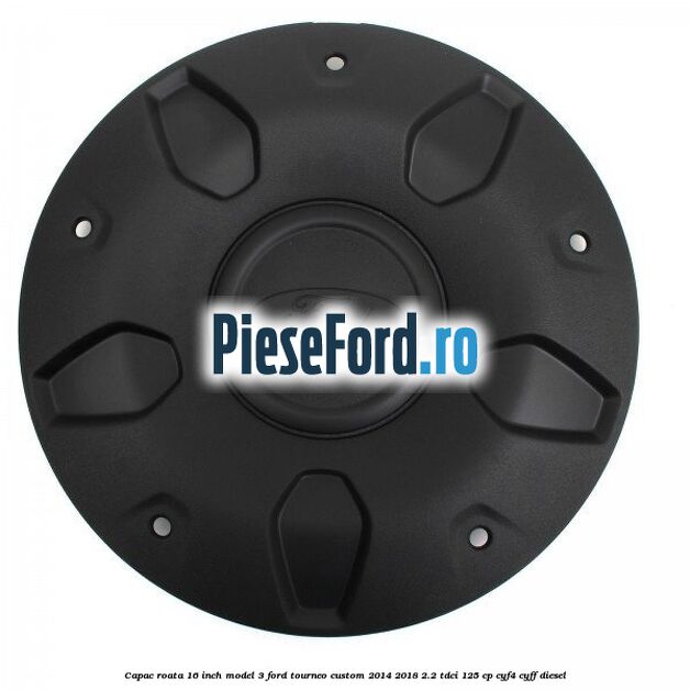 Capac roata 16 inch model 3 Ford Tourneo Custom 2014-2018 2.2 TDCi 125 cp CYF4, CYFF diesel