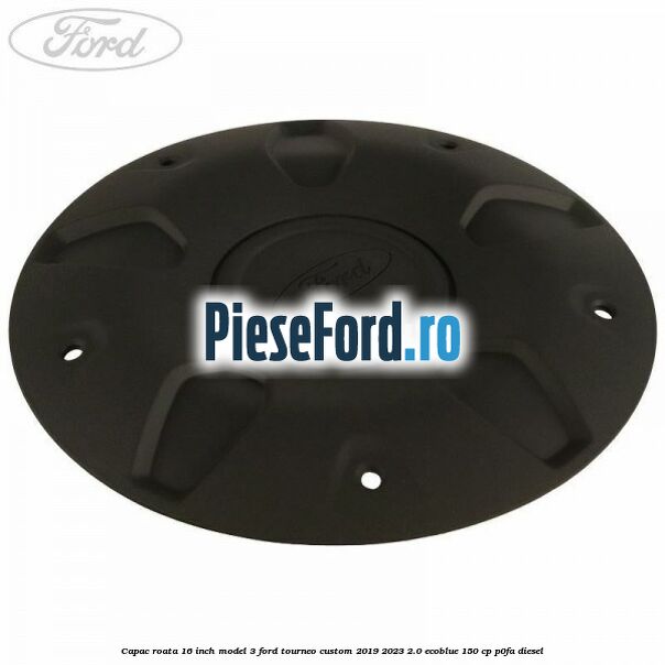 Capac roata 16 inch model 3 Ford Tourneo Custom 2019-2023 2.0 EcoBlue 150 cp P0FA diesel