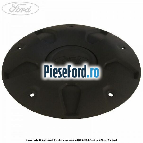 Capac roata 16 inch model 3 Ford Tourneo Custom 2019-2023 2.0 EcoBlue 150 cp P0FA diesel