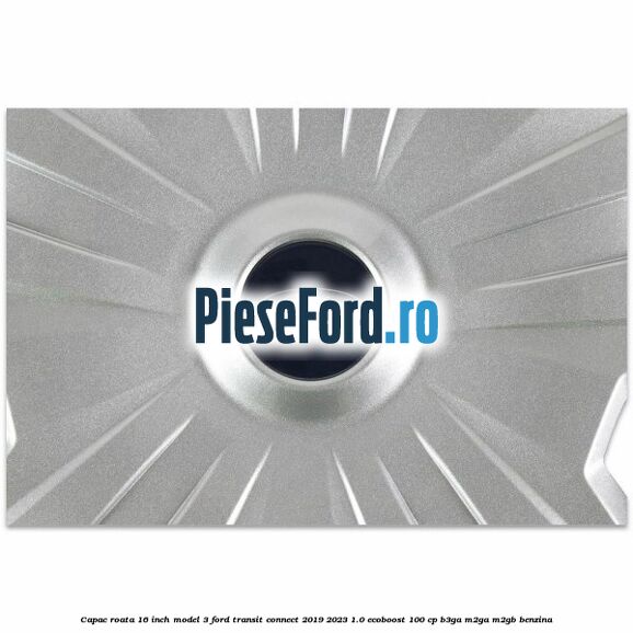 Capac roata 16 inch model 3 Ford Transit Connect 2019-2023 1.0 EcoBoost 100 cp B3GA, M2GA, M2GB benzina