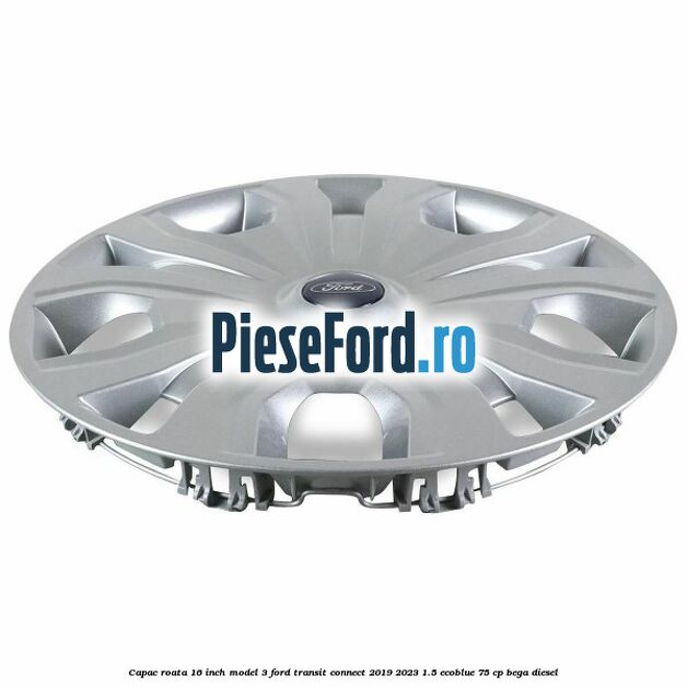 Capac roata 16 inch model 3 Ford Transit Connect 2019-2023 1.5 EcoBlue 75 cp BEGA diesel