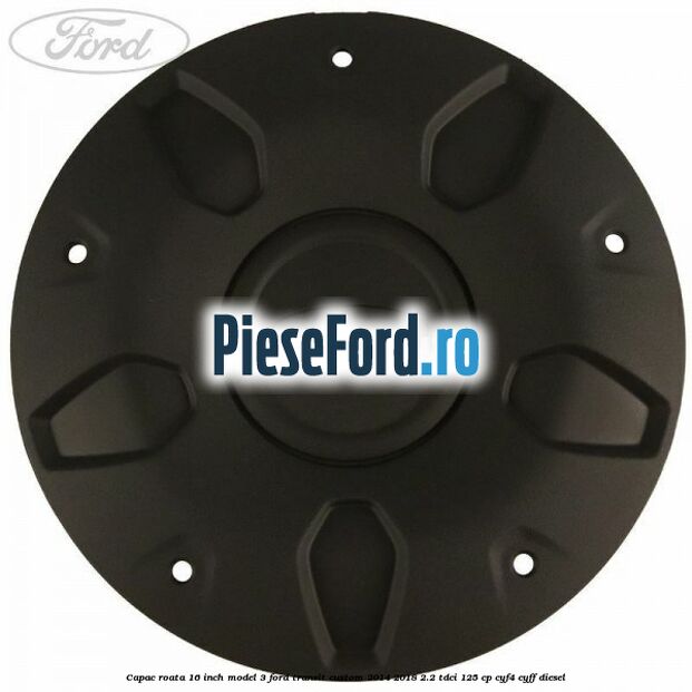 Capac roata 16 inch model 3 Ford Transit Custom 2014-2018 2.2 TDCi 125 cp CYF4, CYFF diesel