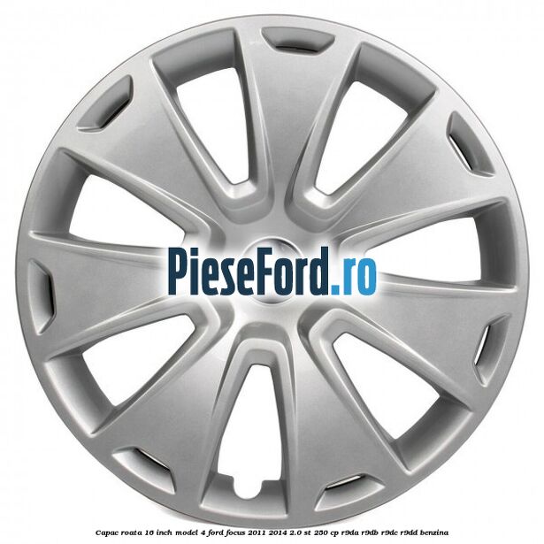 Capac roata 16 inch model 4 Ford Focus 2011-2014 2.0 ST 250 cp Capac roata 16 inch model 4 Ford Focus 2011-2014 2.0 ST 250 cp R9DA, R9DB, R9DC, R9DD benzina