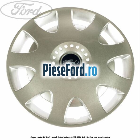 Capac roata 16 inch model 4 Ford Galaxy 1995-2000 2.0 i 116 cp Capac roata 16 inch model 4 Ford Galaxy 1995-2000 2.0 i 116 cp NSE, ZVSA benzina