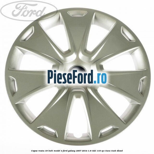 Capac roata 16 inch model 4 Ford Galaxy 2007-2014 1.6 TDCi 115 cp T1WA, T1WB diesel