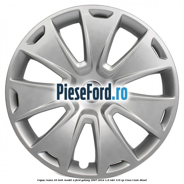 Capac roata 16 inch model 4 Ford Galaxy 2007-2014 1.6 TDCi 115 cp T1WA, T1WB diesel