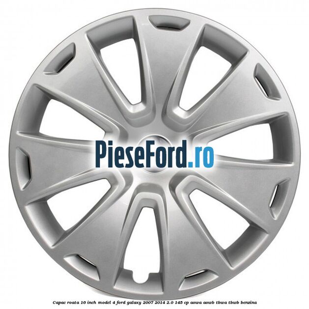 Capac roata 16 inch model 4 Ford Galaxy 2007-2014 2.0 145 cp AOWA, AOWB, TBWA, TBWB benzina