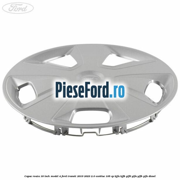 Capac roata 16 inch model 4 Ford Transit 2019-2023 2.0 EcoBlue 105 cp BJFA, BJFB, YLF6, YLFA, YLFB, YLFS diesel