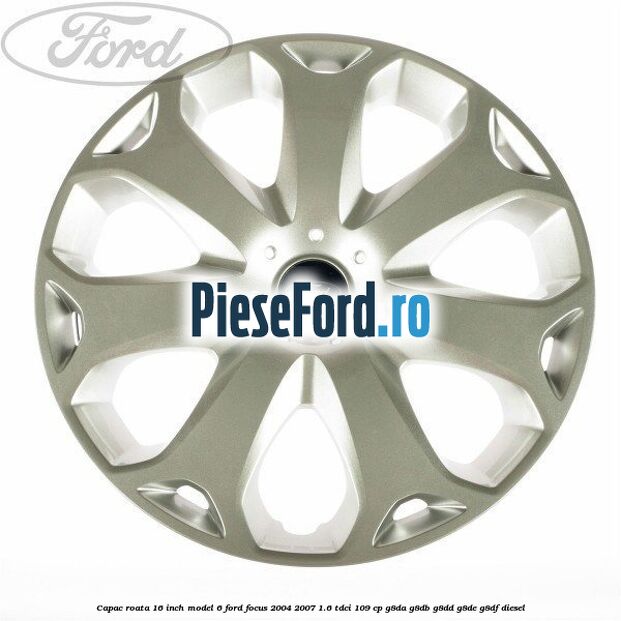 Capac roata 16 inch model 6 Ford Focus 2004-2007 1.6 TDCi 109 cp