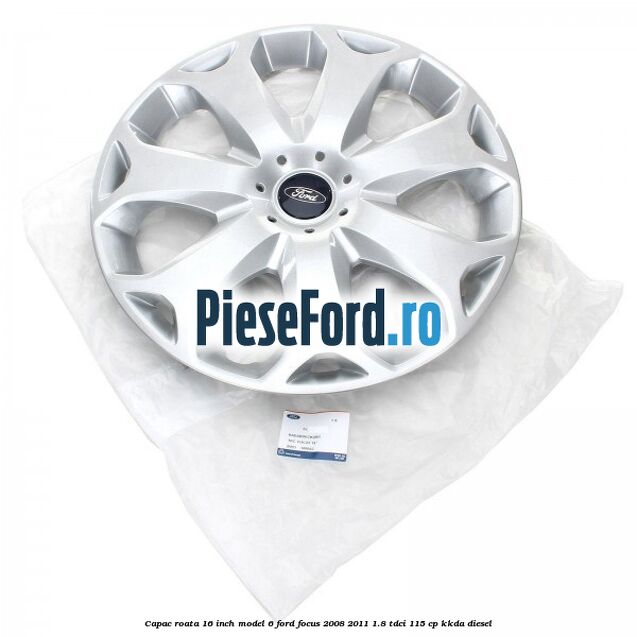 Capac roata 16 inch model 6 Ford Focus 2008-2011 1.8 TDCi 115 cp Capac roata 16 inch model 6 Ford Focus 2008-2011 1.8 TDCi 115 cp KKDA diesel