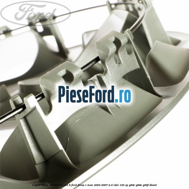 Capac roata 16 inch model 6 Ford Focus C-Max 2003-2007 2.0 TDCi 133 cp G6DC, G6DE, G6DF diesel