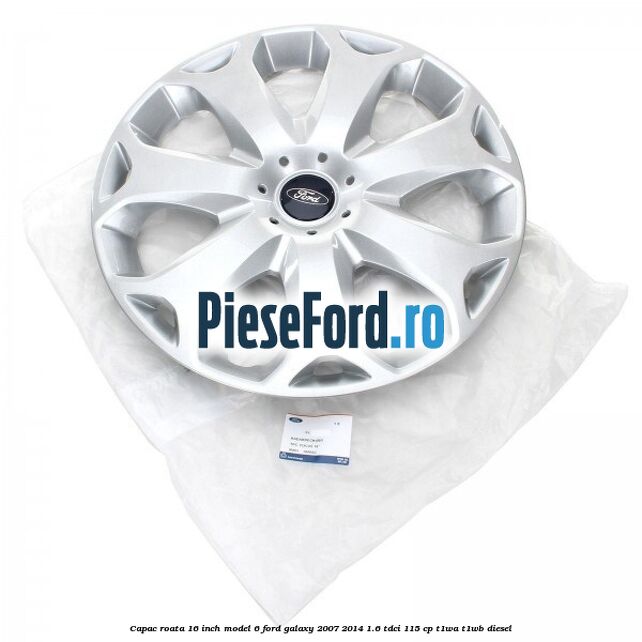 Capac roata 16 inch model 6 Ford Galaxy 2007-2014 1.6 TDCi 115 cp T1WA, T1WB diesel