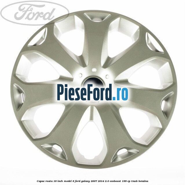Capac roata 16 inch model 6 Ford Galaxy 2007-2014 2.0 EcoBoost 199 cp