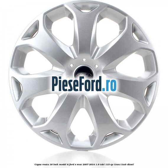 Capac roata 16 inch model 6 Ford S-Max 2007-2014 1.6 TDCi 115 cp T1WA, T1WB diesel
