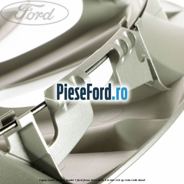 Capac roata 16 inch model 7 Ford Focus 2014-2018 1.6 TDCi 115 cp Capac roata 16 inch model 7 Ford Focus 2014-2018 1.6 TDCi 115 cp T1DA, T1DB diesel