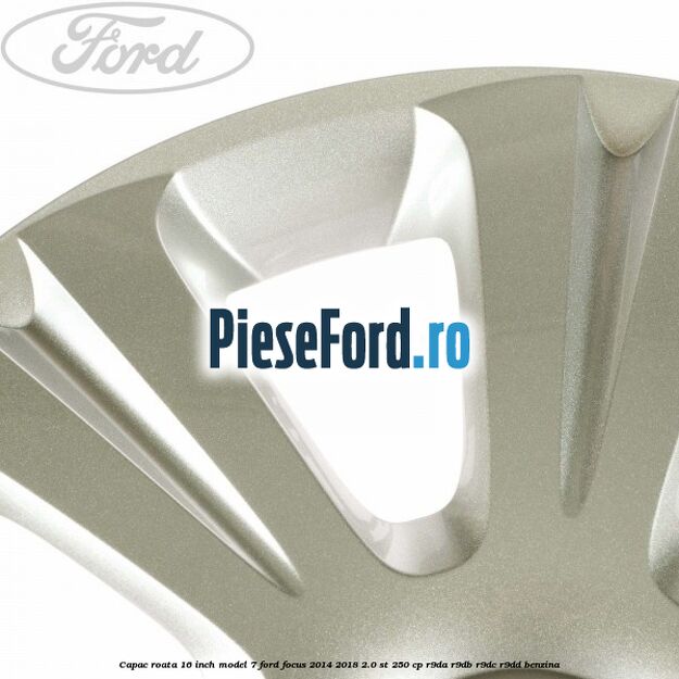 Capac roata 16 inch model 7 Ford Focus 2014-2018 2.0 ST 250 cp Capac roata 16 inch model 7 Ford Focus 2014-2018 2.0 ST 250 cp R9DA, R9DB, R9DC, R9DD benzina