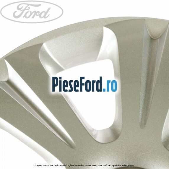Capac roata 16 inch model 7 Ford Mondeo 2000-2007 2.0 TDDI 90 cp D5BA, SDBA diesel