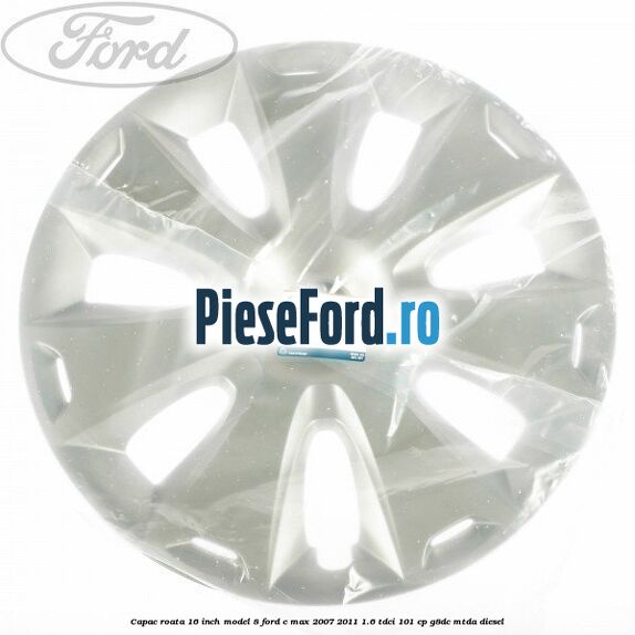 Capac roata 16 inch model 8 Ford C-Max 2007-2011 1.6 TDCi 101 cp Capac roata 16 inch model 8 Ford C-Max 2007-2011 1.6 TDCi 101 cp G8DC, MTDA diesel